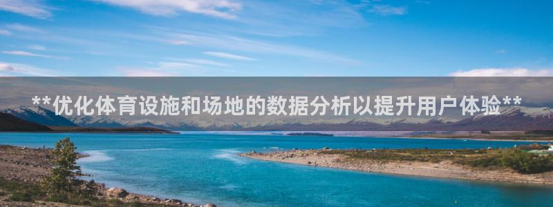 意昂体育3官方客服电话：**优化体育设施和场地的数据