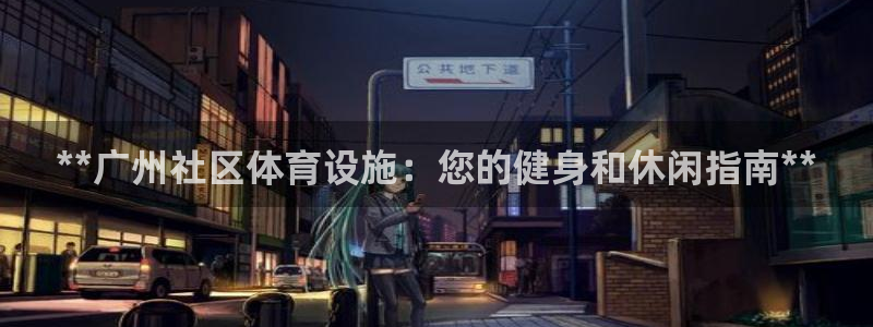 意昂体育3娱乐：**广州社区体育设施：您的健身和休闲