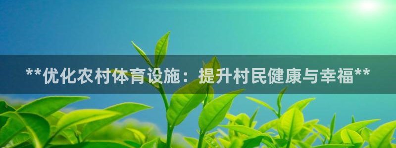意昂体育3平台是正规平台吗知乎：**优化农村体育设施