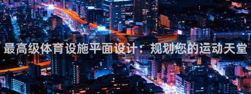 意昂3代理：最高级体育设施平面设计：规划您的运动天堂