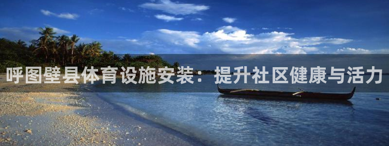 意昂3集团官网首页：呼图壁县体育设施安装：提升社区健