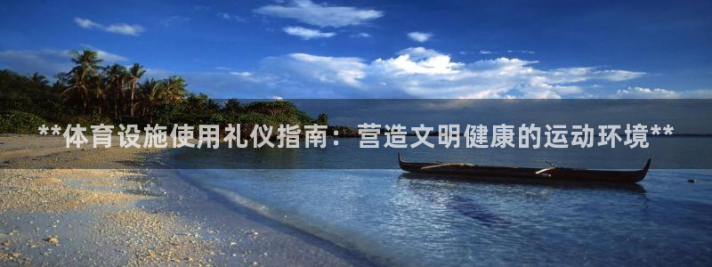 意昂3神州：**体育设施使用礼仪指南：营造文明健康的