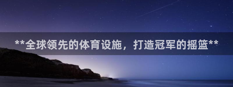 意昂体育3平台：**全球领先的体育设施，打造冠军的摇