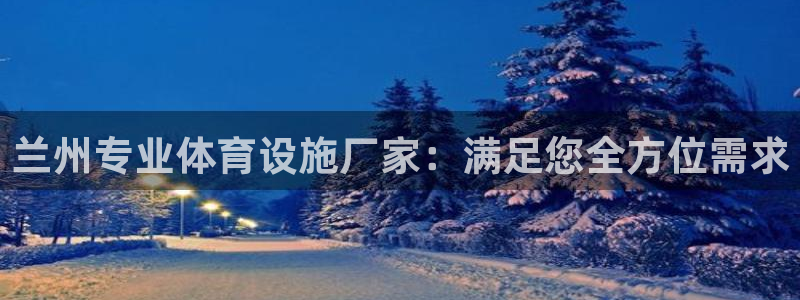 意昂体育3平台注册：兰州专业体育设施厂家：满足您全方