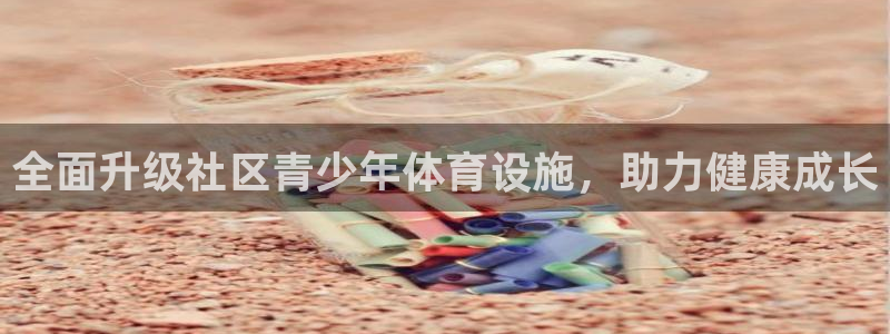 意昂体育3招商电话：全面升级社区青少年体育设施，助力