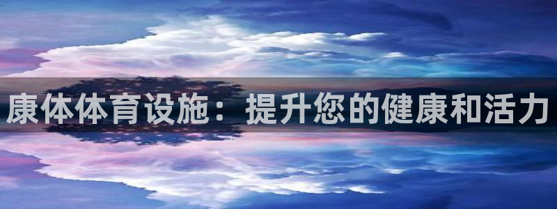 意昂体育3平台注册流程视频：康体体育设施：提升您的健