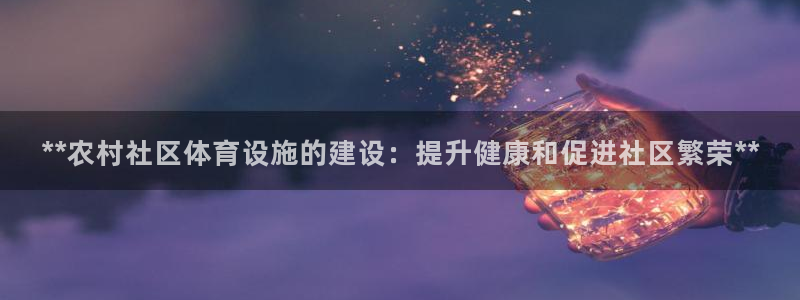 意昂体育3官方客服电话：**农村社区体育设施的建设：