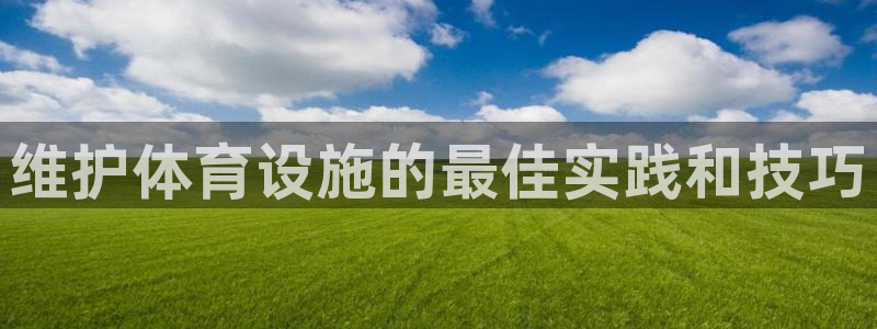 意昂3娱乐代理怎么样：维护体育设施的最佳实践和技巧