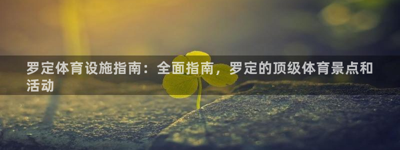 意昂3娱乐首页网站大全：罗定体育设施指南：全面指南，