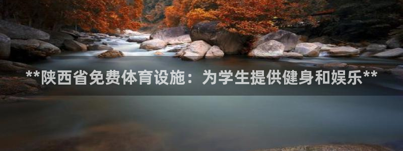 意昂体育3：**陕西省免费体育设施：为学生提供健身和