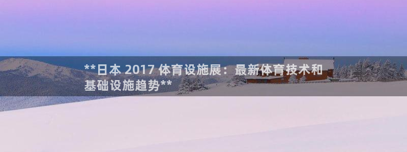 意昂体育3平台是正规平台吗知乎：**日本 2017 
