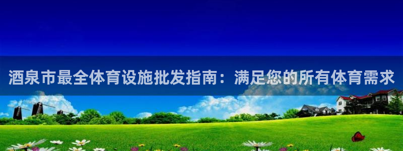 意昂3集团简介：酒泉市最全体育设施批发指南：满足您的