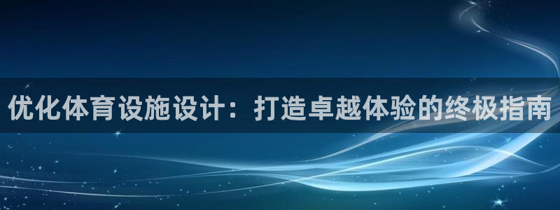 意昂3娱乐：优化体育设施设计：打造卓越体验的终极指南