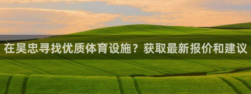 意昂体育3招商电话：在吴忠寻找优质体育设施？获取最新