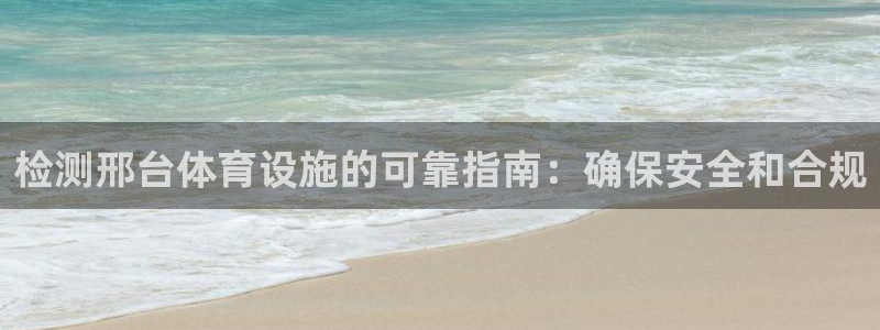 意昂3娱乐40996：检测邢台体育设施的可靠指南：确
