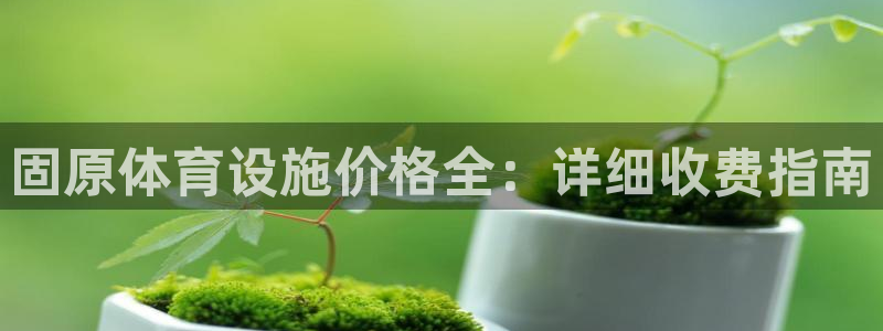 意昂集团官网：固原体育设施价格全：详细收费指南