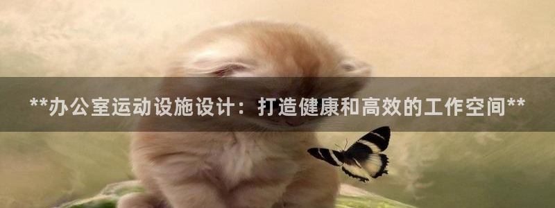 意昂3集团官网首页：**办公室运动设施设计：打造健康