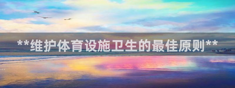 意昂3娱乐下载：**维护体育设施卫生的最佳原则**