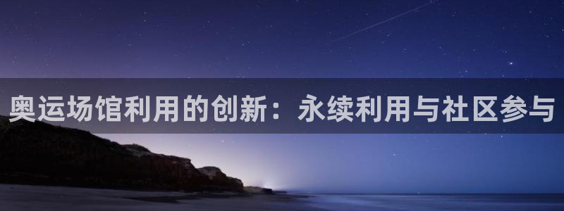 意昂3代理：奥运场馆利用的创新：永续利用与社区参与