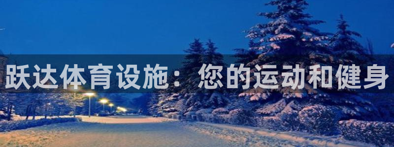 意昂3集团官网网址：跃达体育设施：您的运动和健身
