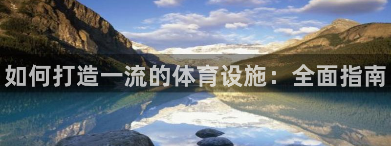 意昂3开户：如何打造一流的体育设施：全面指南