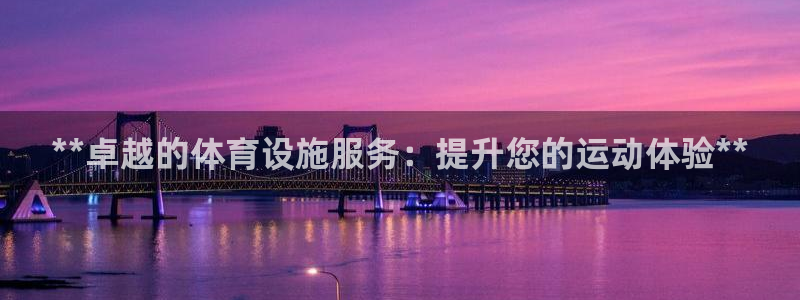 意昂体育3招商电话地址是多少：**卓越的体育设施服务：提升您