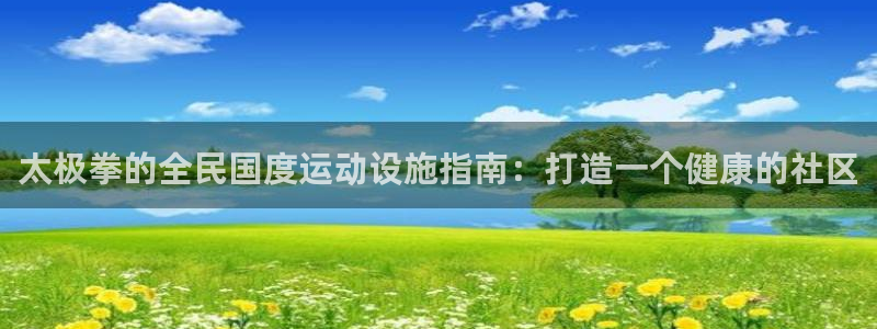 意昂3娱乐：太极拳的全民国度运动设施指南：打造一个健