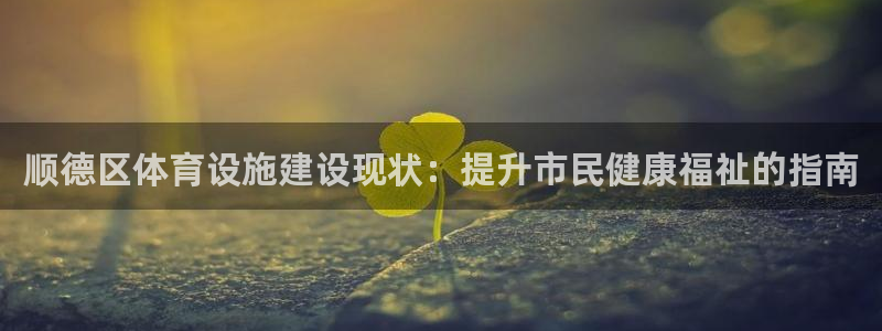 意昂体育3平台是正规平台吗：顺德区体育设施建设现状：