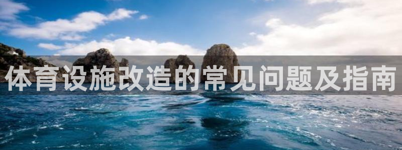 海南意昂体育3发展怎么样：体育设施改造的常见问题及指