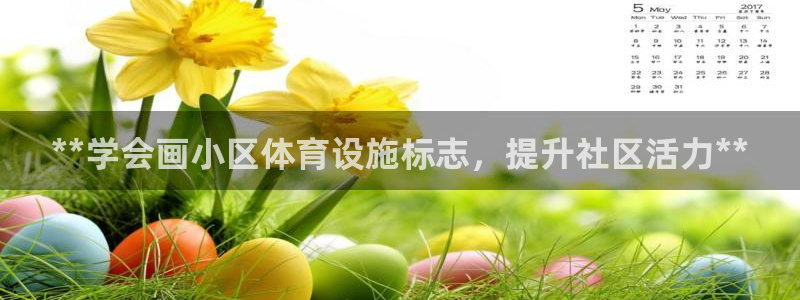 意昂3娱乐首页网站大全：**学会画小区体育设施标志，提升社区