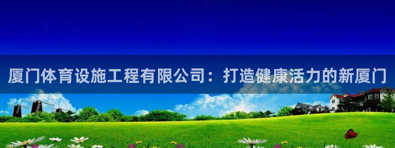 意昂集团官网：厦门体育设施工程有限公司：打造健康活力的新厦门 