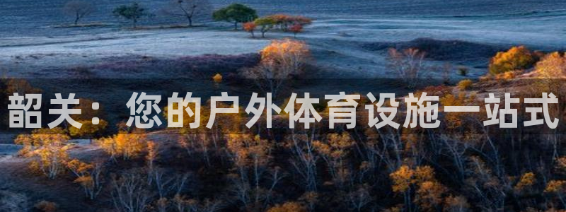 意昂体育3平台APP：韶关：您的户外体育设施一站式