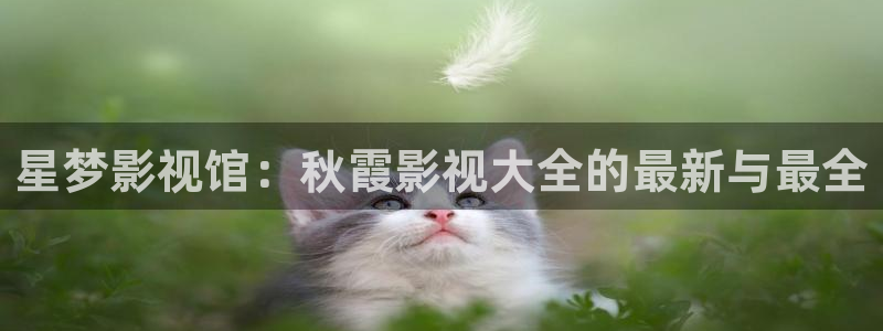 丫丫影院免费在线看电影：星梦影视馆：秋霞影视大全的最新与最全