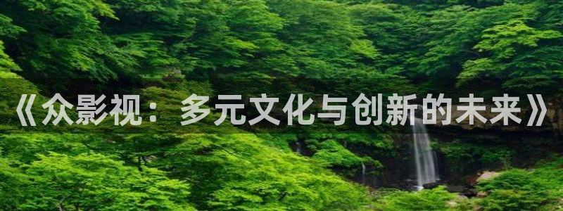 丫丫4410青苹果影院：《众影视：多元文化与创新的未来》