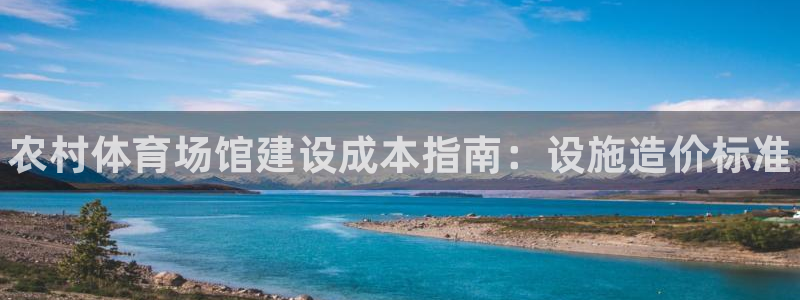 意昂3娱乐是那个系列的台子：农村体育场馆建设成本指南