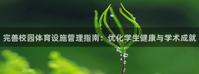 意昂3官方：完善校园体育设施管理指南：优化学生健康与学术成就