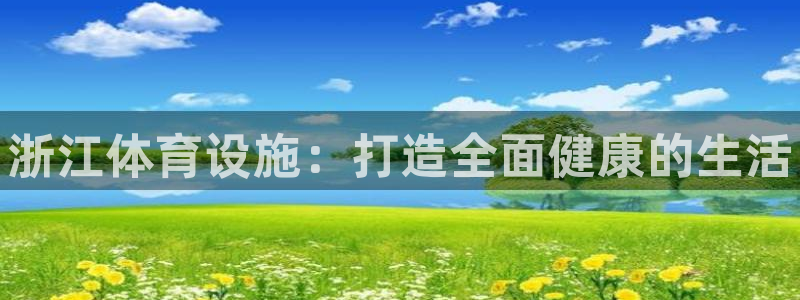 意昂体育3平台APP：浙江体育设施：打造全面健康的生
