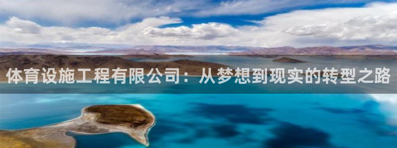 意昂3娱乐：体育设施工程有限公司：从梦想到现实的转型