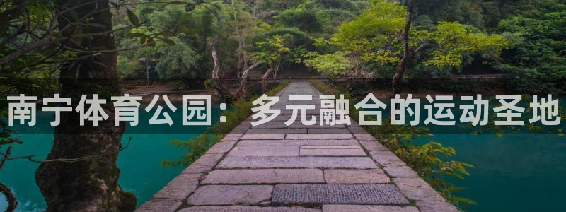 意昂3官网：南宁体育公园：多元融合的运动圣地