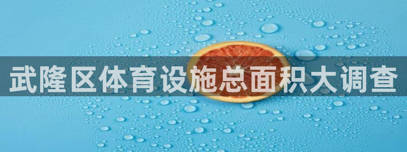 意昂3集团官网网址：武隆区体育设施总面积大调查