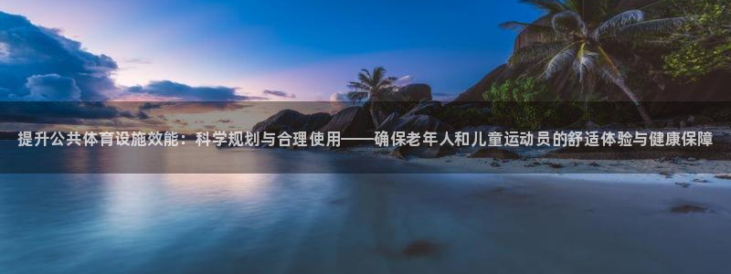 意昂体育3平台注册：提升公共体育设施效能：科学规划与合理使用 