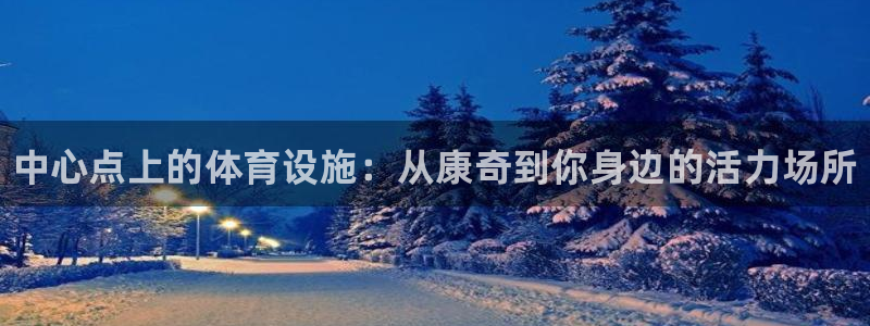 意昂体育3官方客服电话：中心点上的体育设施：从康奇到你身边的