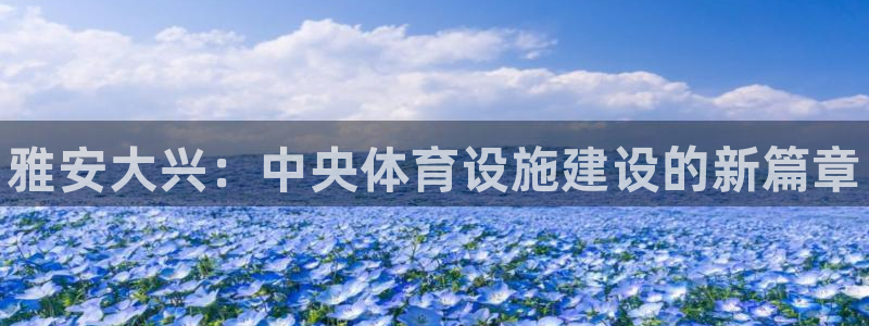 意昂体育3：雅安大兴：中央体育设施建设的新篇章 